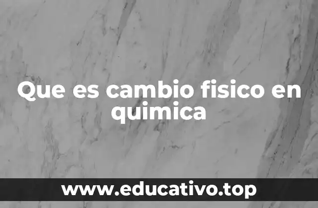 Que es cambio fisico en quimica