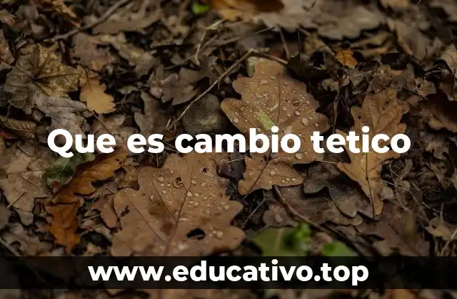 Que es cambio tetico