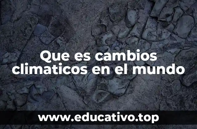 Que es cambios climaticos en el mundo