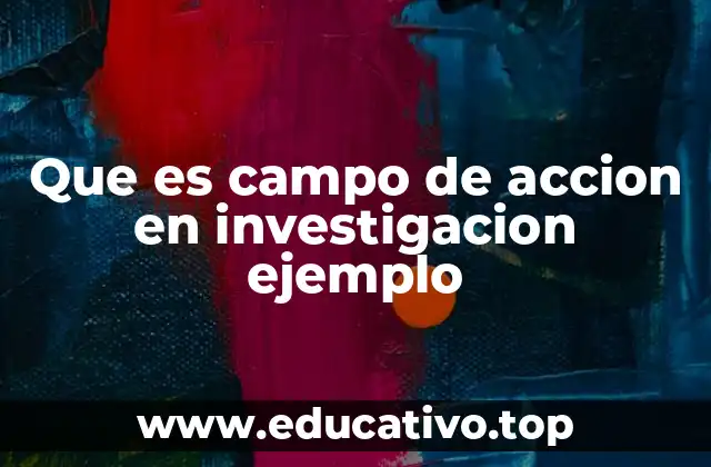 Que es campo de accion en investigacion ejemplo