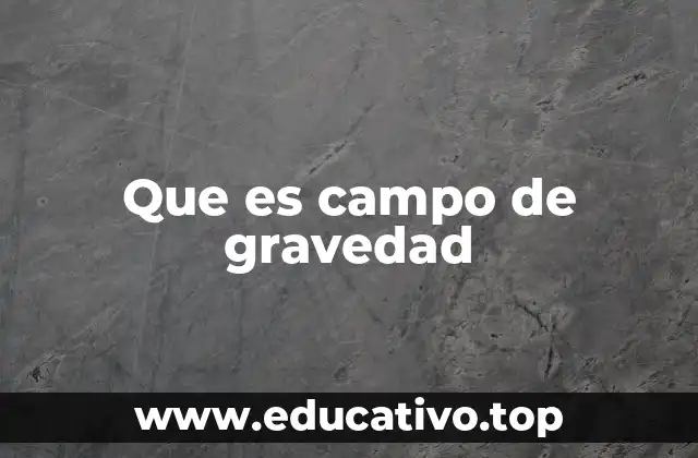 El campo gravitatorio como fuerza invisible que nos mantiene unidos al planeta