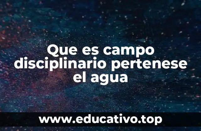 Que es campo disciplinario pertenese el agua