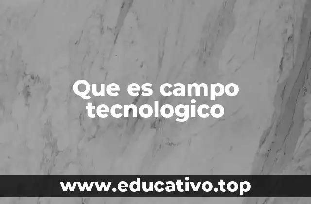 Que es campo tecnologico