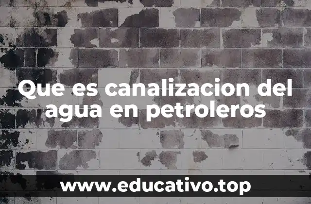 Que es canalizacion del agua en petroleros