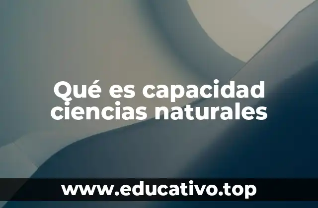Qué es capacidad ciencias naturales