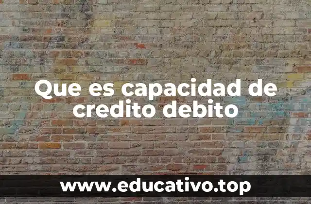 Que es capacidad de credito debito