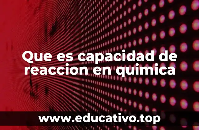 Que es capacidad de reaccion en quimica