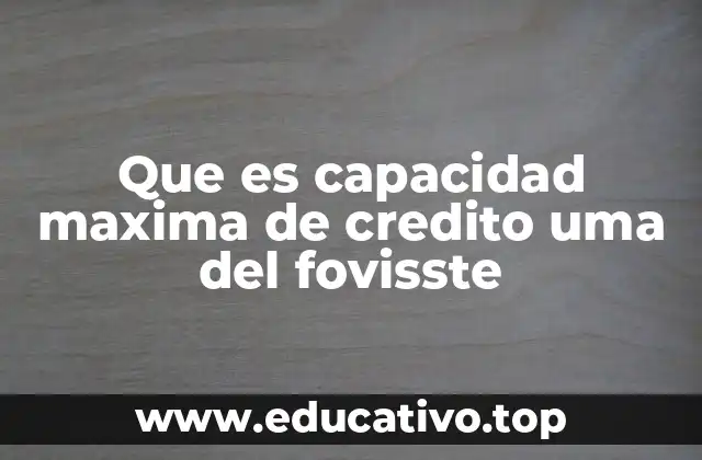 Que es capacidad maxima de credito uma del fovisste