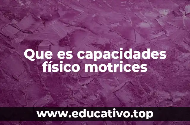 Que es capacidades físico motrices