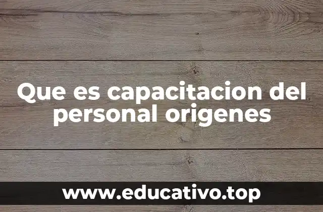 Que es capacitacion del personal origenes