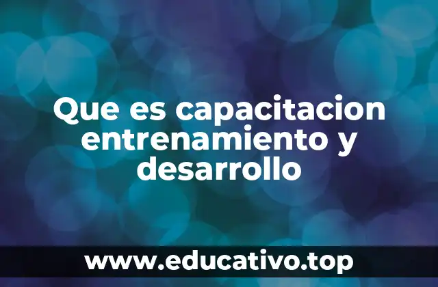 Que es capacitacion entrenamiento y desarrollo