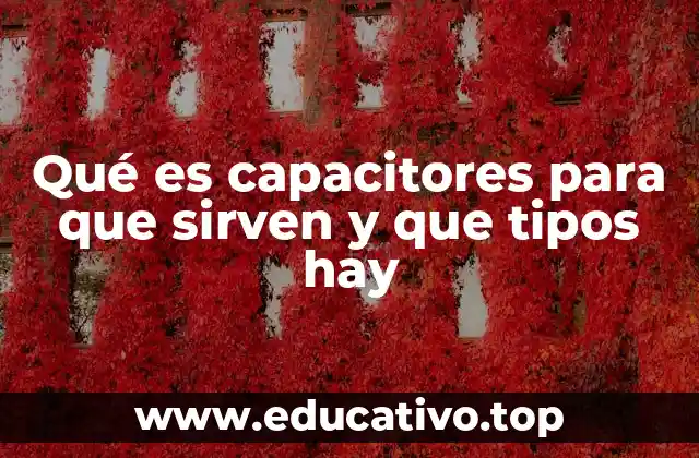 Qué es capacitores para que sirven y que tipos hay