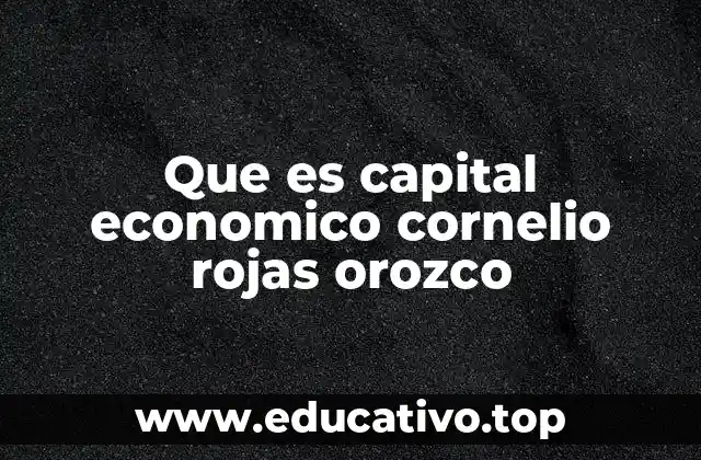 Que es capital economico cornelio rojas orozco