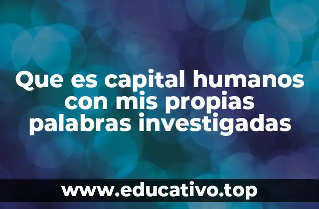 Que es capital humanos con mis propias palabras investigadas