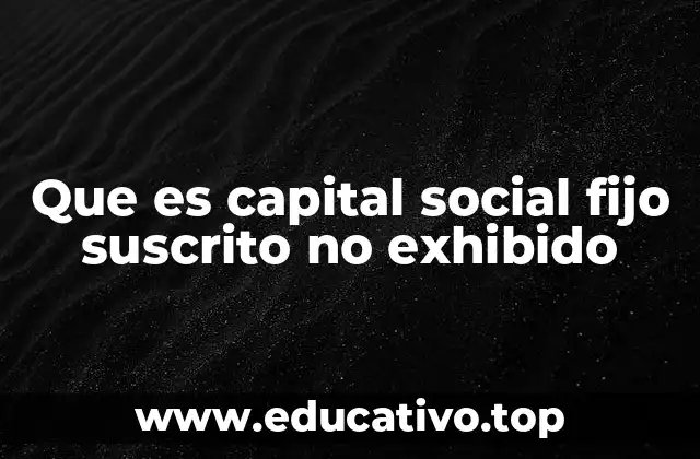 Que es capital social fijo suscrito no exhibido