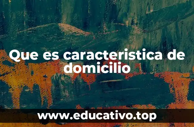 Que es caracteristica de domicilio