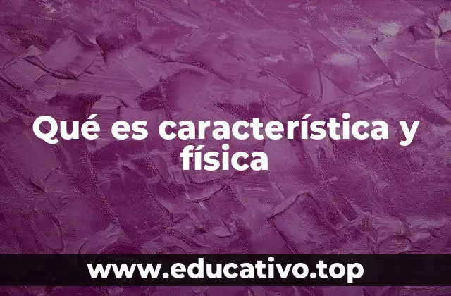 Qué es característica y física