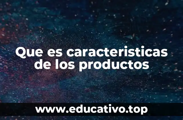 Que es caracteristicas de los productos