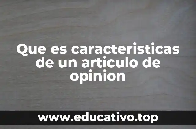 Que es caracteristicas de un articulo de opinion