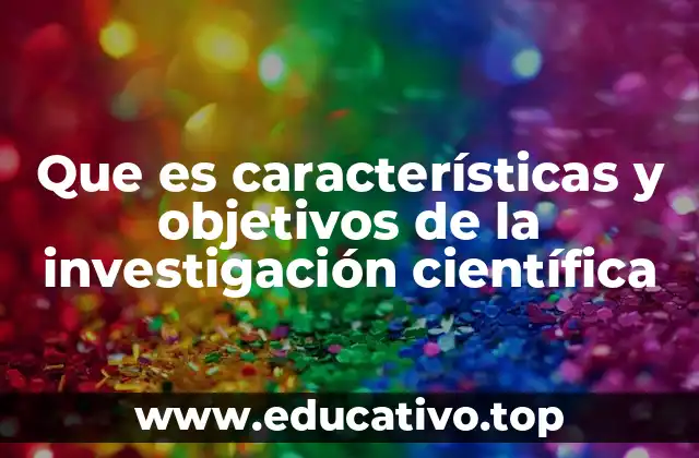 Que es características y objetivos de la investigación científica