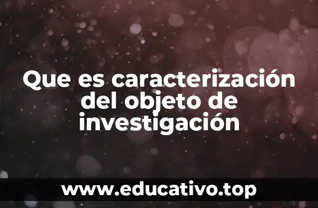 Que es caracterización del objeto de investigación