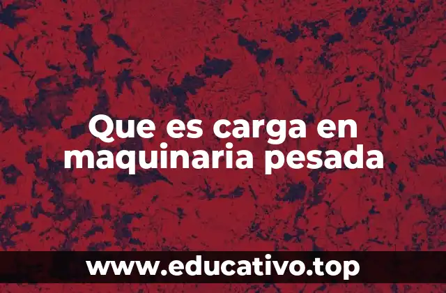 Que es carga en maquinaria pesada