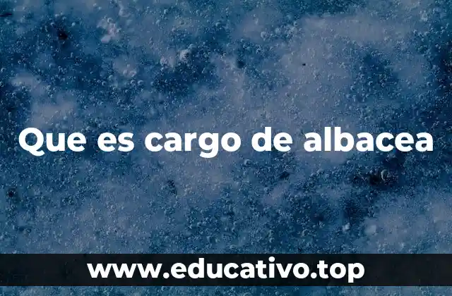 Que es cargo de albacea