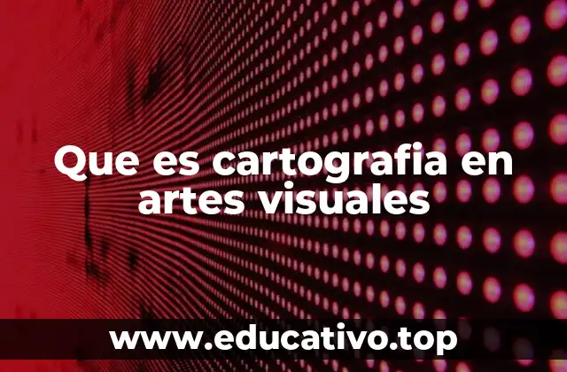 Que es cartografia en artes visuales