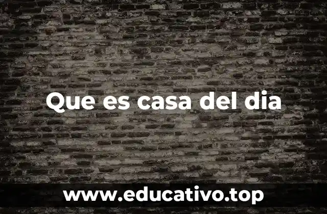 Que es casa del dia