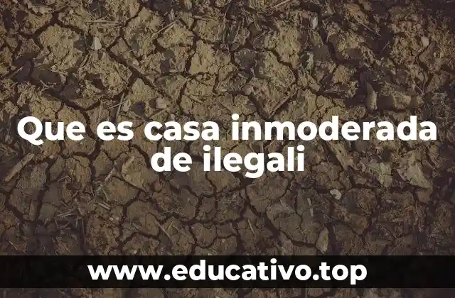Que es casa inmoderada de ilegali