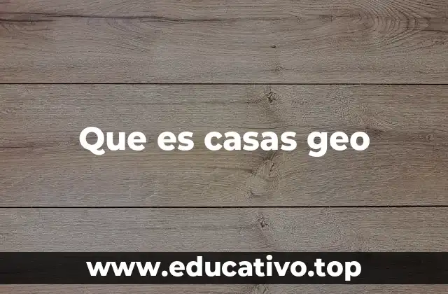 Que es casas geo