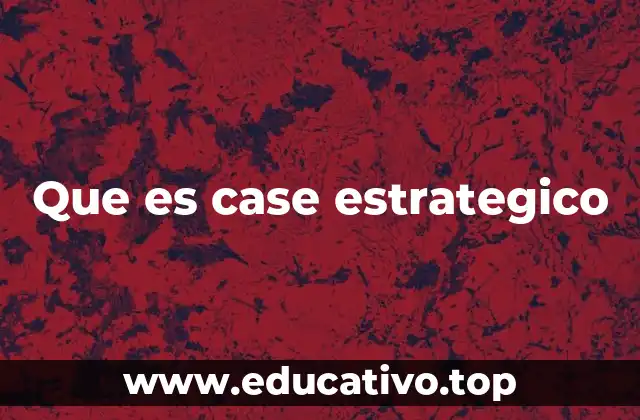 Que es case estrategico