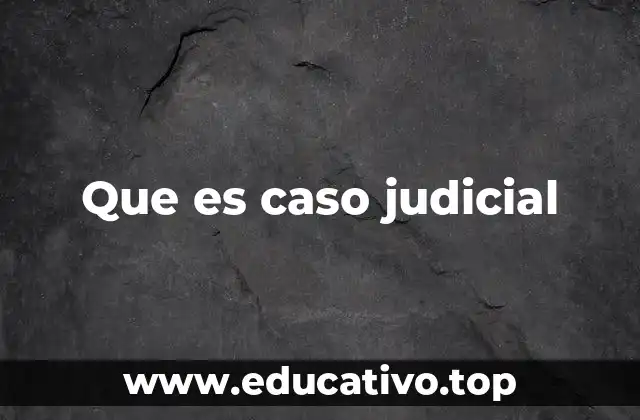 Que es caso judicial