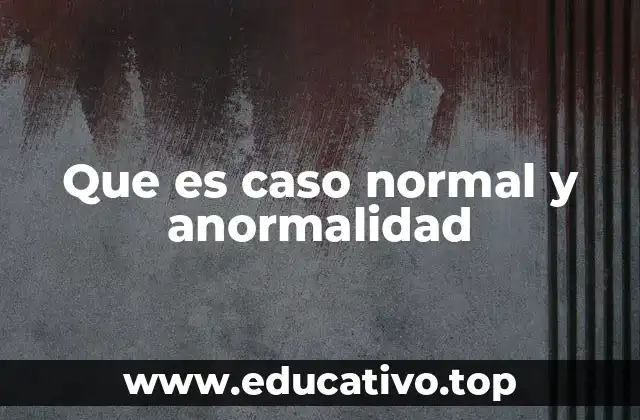 Que es caso normal y anormalidad