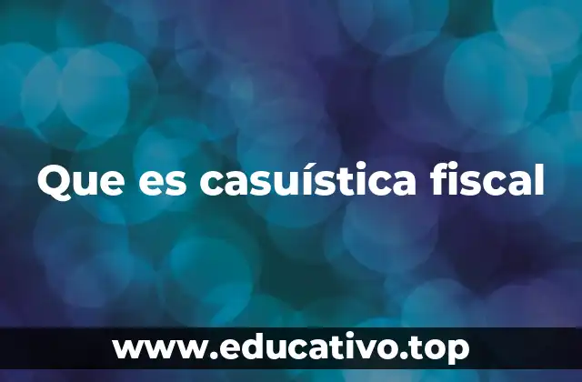 Que es casuística fiscal