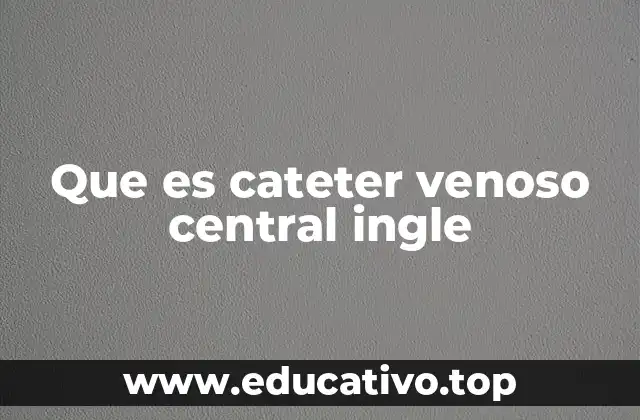 Que es cateter venoso central ingle