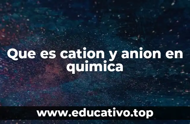 Que es cation y anion en quimica