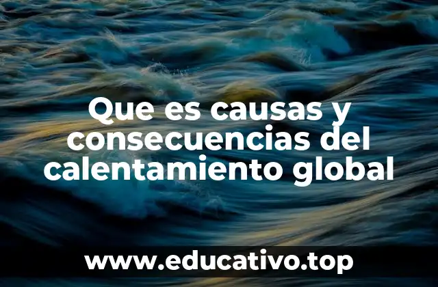 Que es causas y consecuencias del calentamiento global