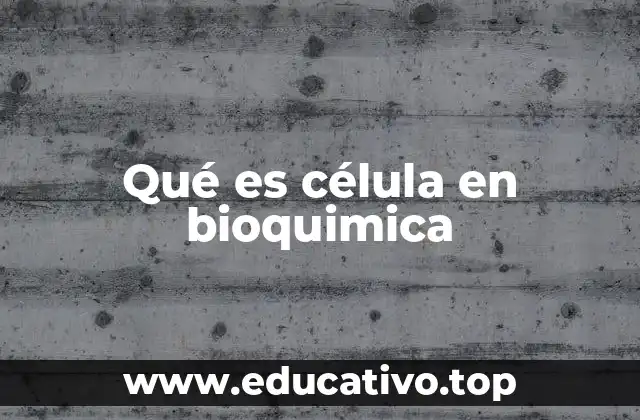 Qué es célula en bioquimica