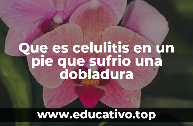 Que es celulitis en un pie que sufrio una dobladura