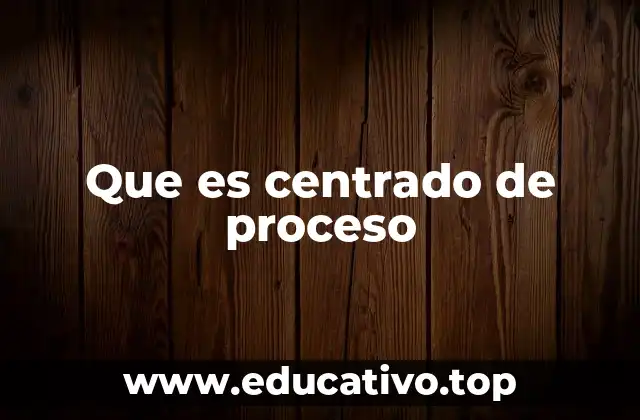 Que es centrado de proceso