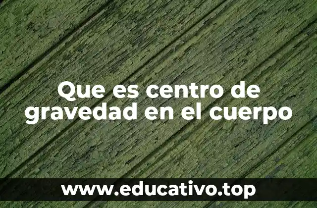 Que es centro de gravedad en el cuerpo