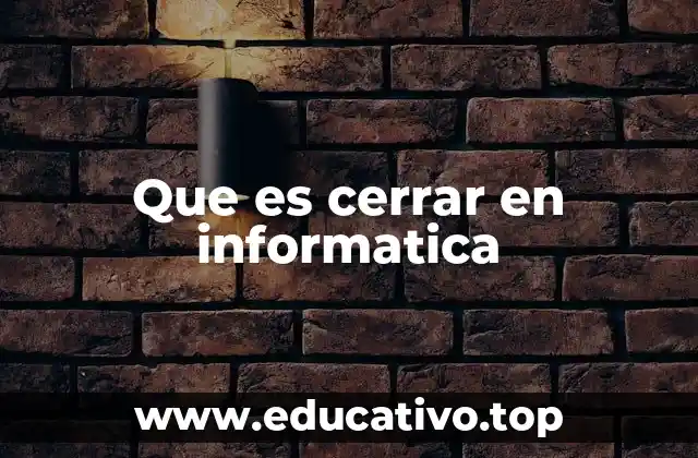 Que es cerrar en informatica