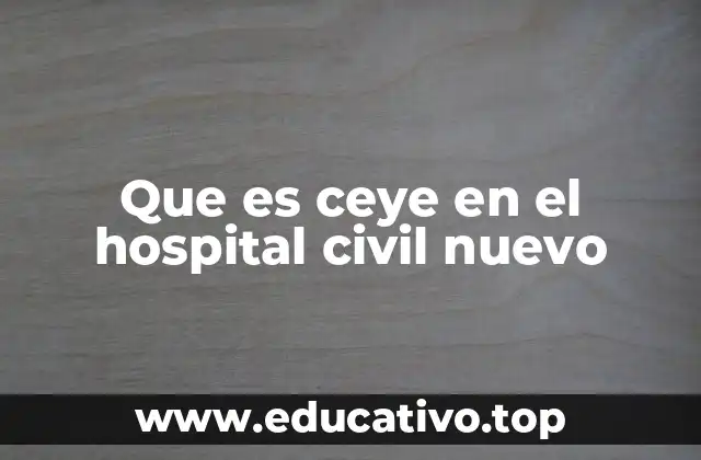 Que es ceye en el hospital civil nuevo