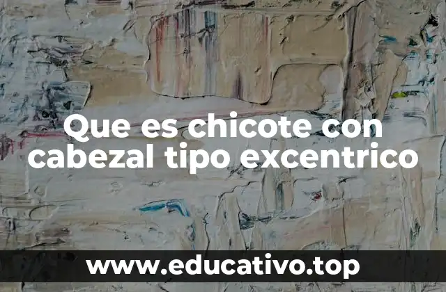 Que es chicote con cabezal tipo excentrico