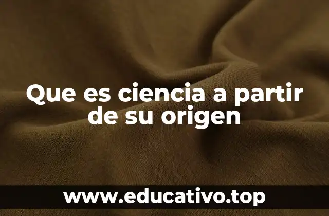 Que es ciencia a partir de su origen