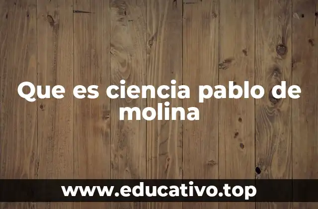 Que es ciencia pablo de molina