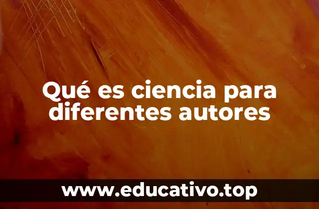 Qué es ciencia para diferentes autores