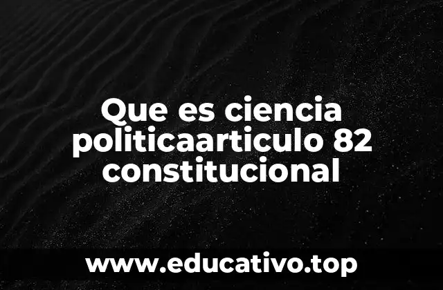 Que es ciencia politicaarticulo 82 constitucional
