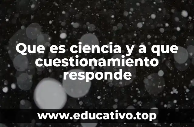 Que es ciencia y a que cuestionamiento responde